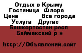 Отдых в Крыму. Гостиница “Флора“ › Цена ­ 1 500 - Все города Услуги » Другие   . Башкортостан респ.,Баймакский р-н